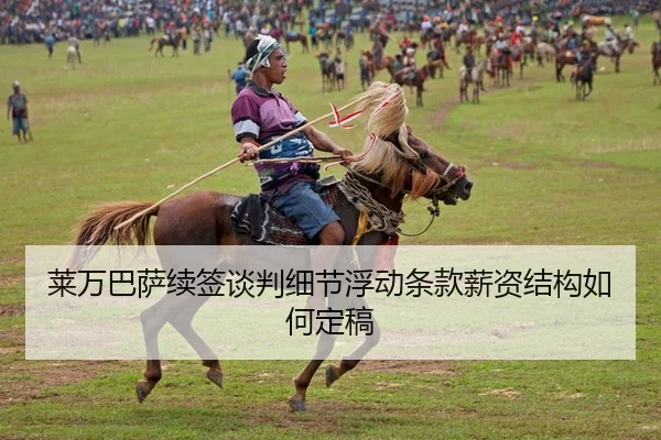 莱万巴萨续签谈判细节浮动条款薪资结构如何定稿